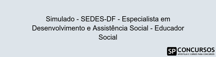 Simulado - SEDES-DF - Especialista em Desenvolvimento e Assistência Social - Educador Social