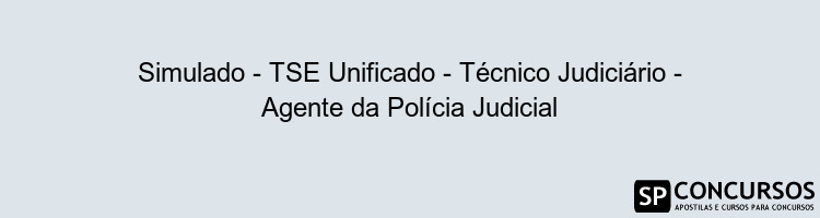 Simulado - TSE Unificado - Técnico Judiciário - Agente da Polícia Judicial